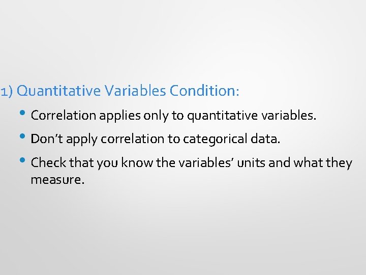 1) Quantitative Variables Condition: • Correlation applies only to quantitative variables. • Don’t apply