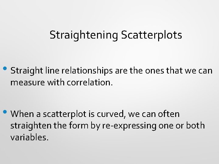 Straightening Scatterplots • Straight line relationships are the ones that we can measure with