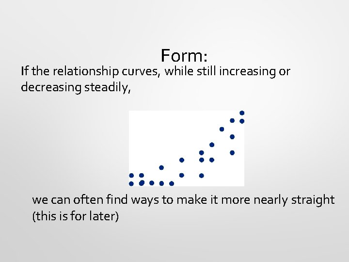Form: If the relationship curves, while still increasing or decreasing steadily, we can often