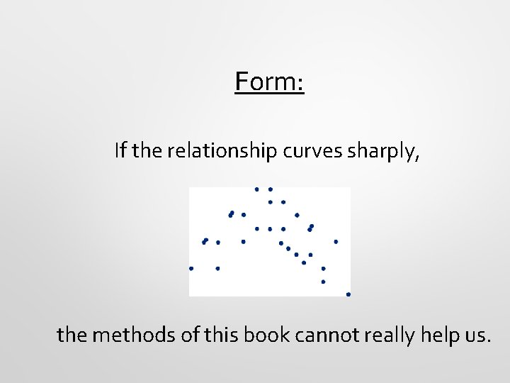 Form: If the relationship curves sharply, the methods of this book cannot really help