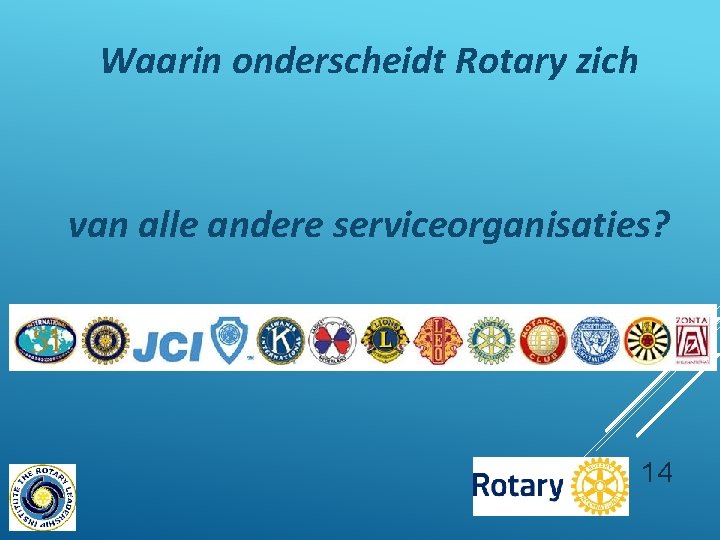 Waarin onderscheidt Rotary zich van alle andere serviceorganisaties? 14 