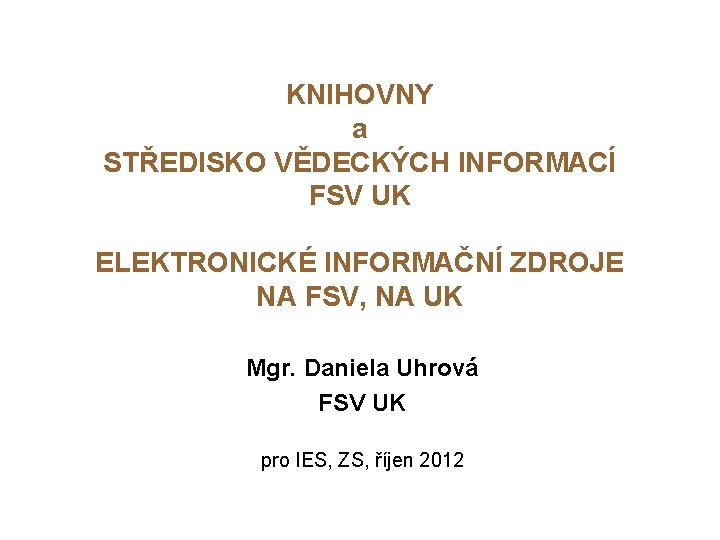 KNIHOVNY a STŘEDISKO VĚDECKÝCH INFORMACÍ FSV UK ELEKTRONICKÉ INFORMAČNÍ ZDROJE NA FSV, NA UK