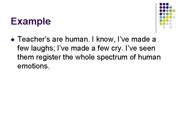 Example l Teacher’s are human. I know, I’ve made a few laughs; I’ve made