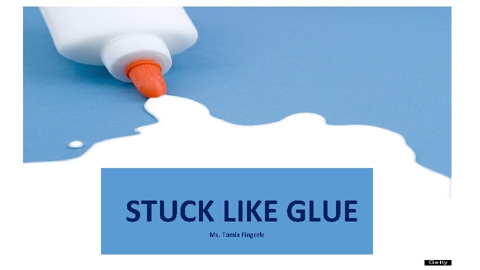 STUCK LIKE GLUE Ms. Tomia Fingerle 