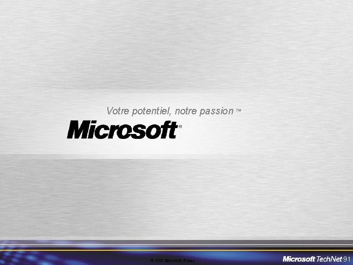 Votre potentiel, notre passion © 2007 Microsoft France TM 91 