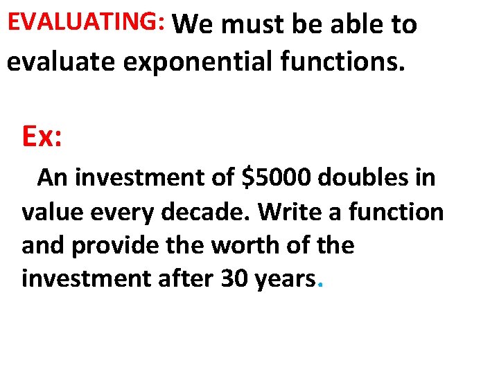 EVALUATING: We must be able to evaluate exponential functions. Ex: An investment of $5000