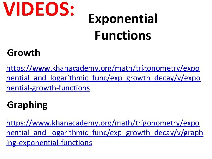 VIDEOS: Exponential Functions Growth https: //www. khanacademy. org/math/trigonometry/expo nential_and_logarithmic_func/exp_growth_decay/v/expo nential-growth-functions Graphing https: //www. khanacademy.
