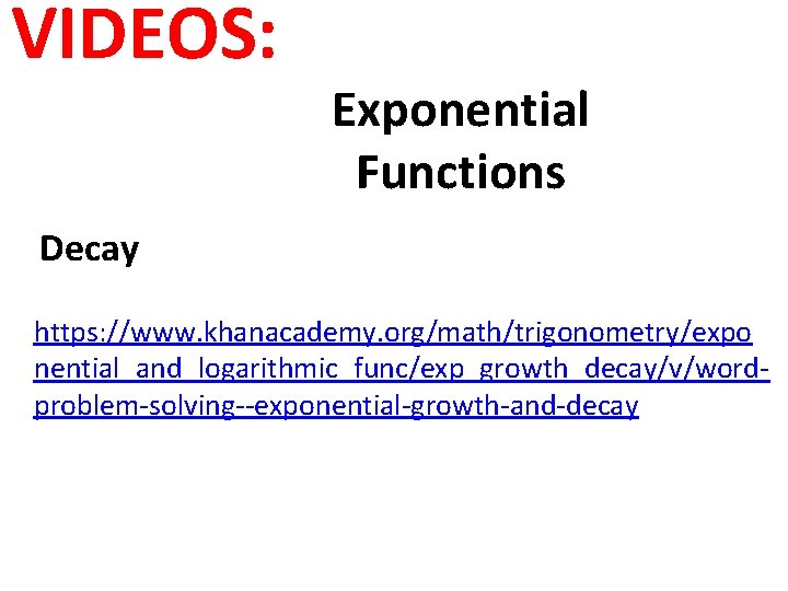 VIDEOS: Exponential Functions Decay https: //www. khanacademy. org/math/trigonometry/expo nential_and_logarithmic_func/exp_growth_decay/v/wordproblem-solving--exponential-growth-and-decay 