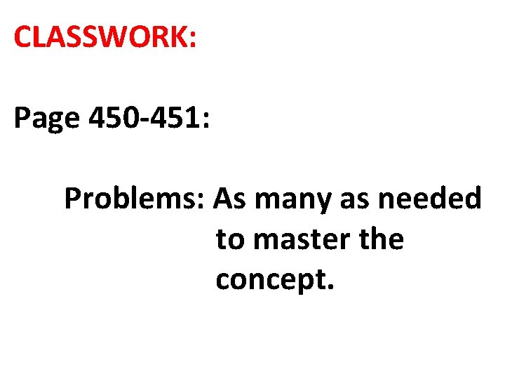 CLASSWORK: Page 450 -451: Problems: As many as needed to master the concept. 