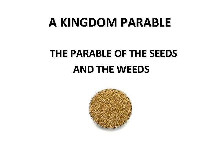 A KINGDOM PARABLE THE PARABLE OF THE SEEDS AND THE WEEDS 