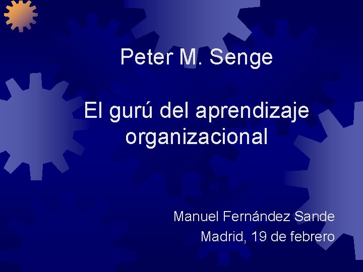 Peter M. Senge El gurú del aprendizaje organizacional Manuel Fernández Sande Madrid, 19 de