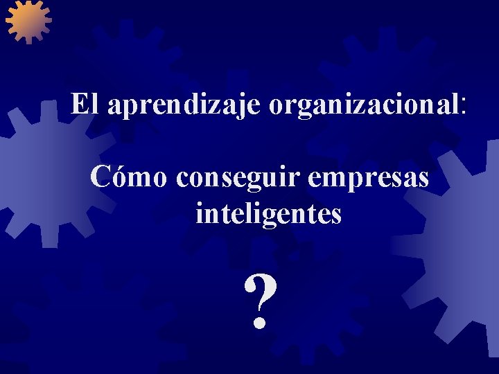 El aprendizaje organizacional: Cómo conseguir empresas inteligentes ? 