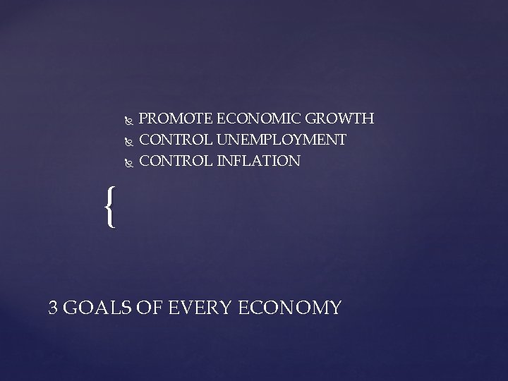 PROMOTE ECONOMIC GROWTH CONTROL UNEMPLOYMENT CONTROL INFLATION { 3 GOALS OF EVERY ECONOMY PROMOTE ECONOMIC GROWTH CONTROL UNEMPLOYMENT CONTROL INFLATION { 3 GOALS OF EVERY ECONOMY