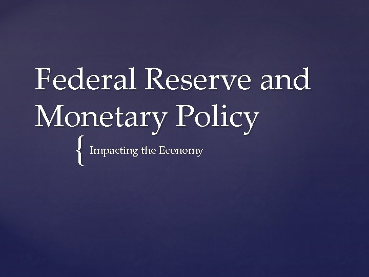 Federal Reserve and Monetary Policy { Impacting the Economy Federal Reserve and Monetary Policy { Impacting the Economy