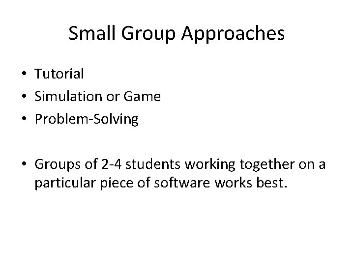 Small Group Approaches • Tutorial • Simulation or Game • Problem-Solving • Groups of