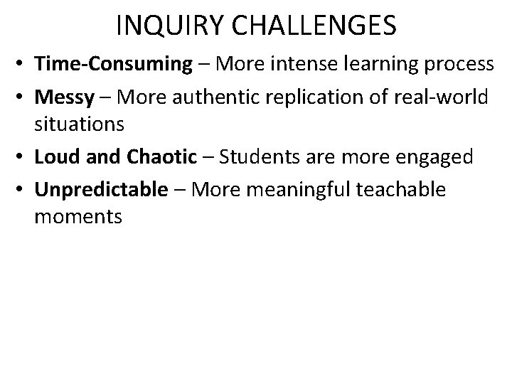 INQUIRY CHALLENGES • Time-Consuming – More intense learning process • Messy – More authentic