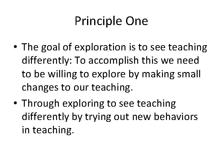 Principle One • The goal of exploration is to see teaching differently: To accomplish