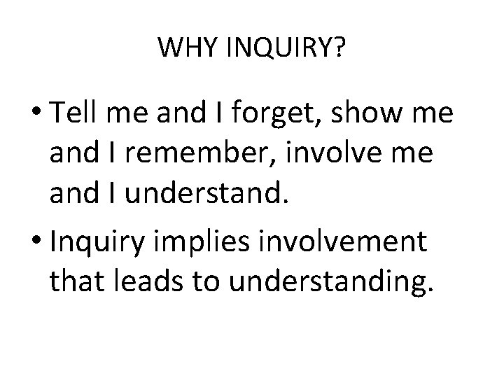 WHY INQUIRY? • Tell me and I forget, show me and I remember, involve