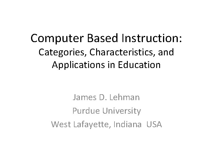 Computer Based Instruction: Categories, Characteristics, and Applications in Education James D. Lehman Purdue University