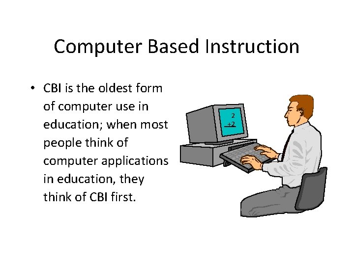 Computer Based Instruction • CBI is the oldest form of computer use in education;
