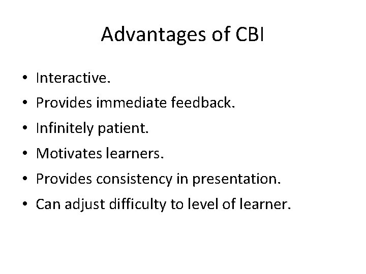 Advantages of CBI • Interactive. • Provides immediate feedback. • Infinitely patient. • Motivates