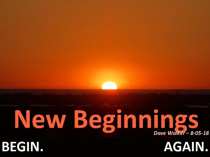 New Beginnings Dave Walker – 8 -05 -18 