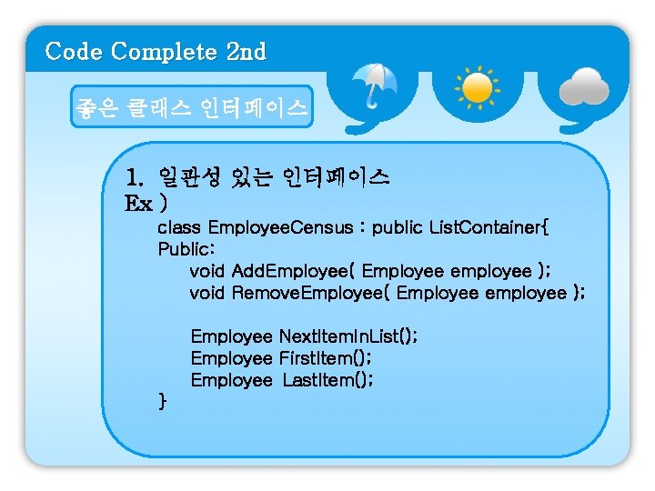 Code Complete 2 nd 좋은 클래스 인터페이스 1. 일관성 있는 인터페이스 Ex ) class