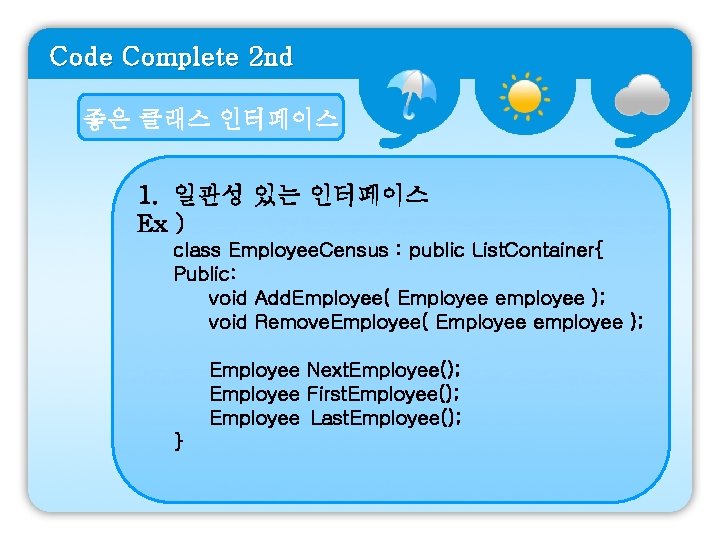 Code Complete 2 nd 좋은 클래스 인터페이스 1. 일관성 있는 인터페이스 Ex ) class