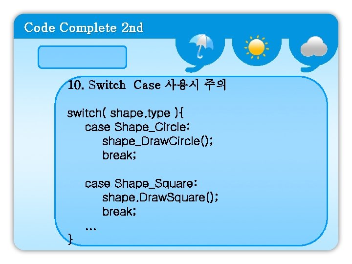 Code Complete 2 nd 10. Switch Case 사용시 주의 switch( shape. type ){ case
