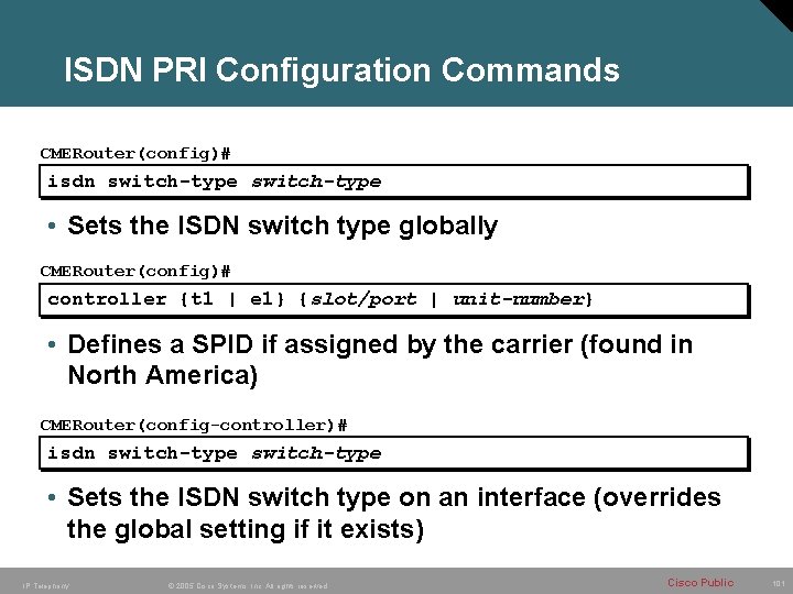 ISDN PRI Configuration Commands CMERouter(config)# isdn switch-type • Sets the ISDN switch type globally