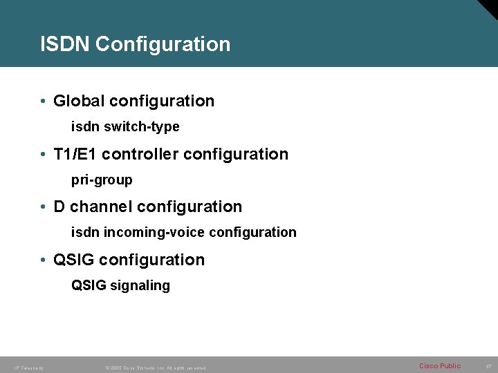 ISDN Configuration • Global configuration isdn switch-type • T 1/E 1 controller configuration pri-group