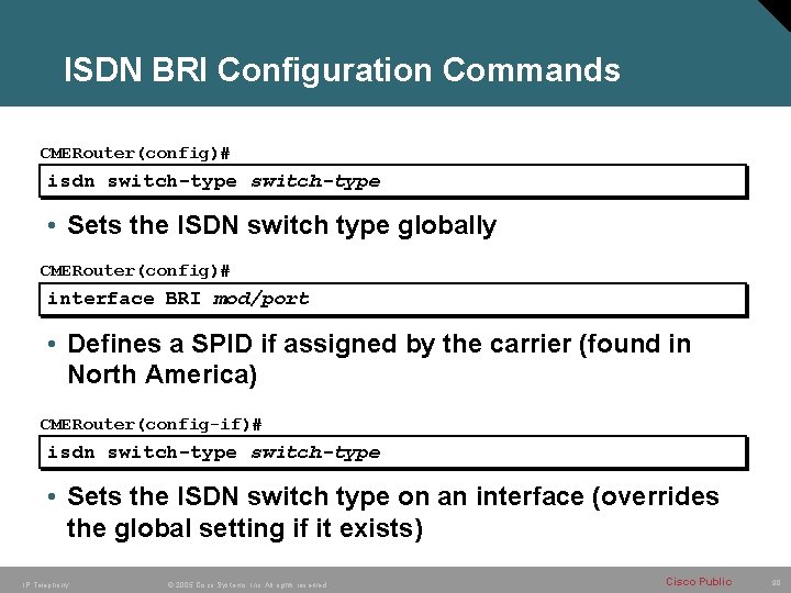 ISDN BRI Configuration Commands CMERouter(config)# isdn switch-type • Sets the ISDN switch type globally