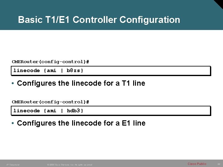 Basic T 1/E 1 Controller Configuration CMERouter(config-control)# linecode {ami | b 8 zs} •