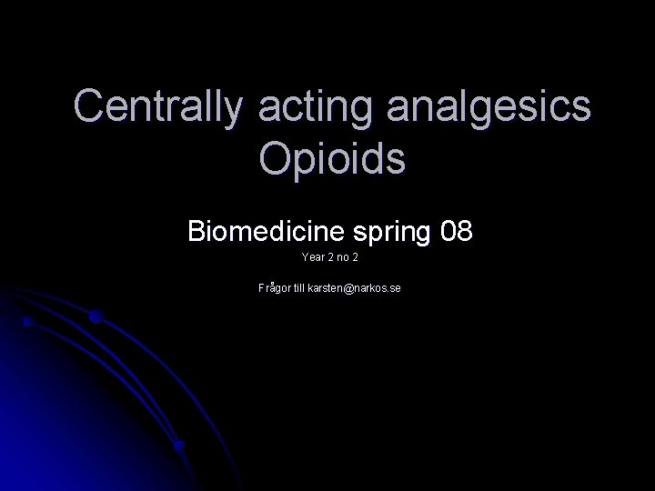 Centrally acting analgesics Opioids Biomedicine spring 08 Year 2 no 2 Frågor till karsten@narkos.