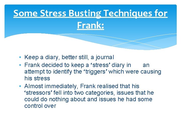 Some Stress Busting Techniques for Frank: • Keep a diary, better still, a journal