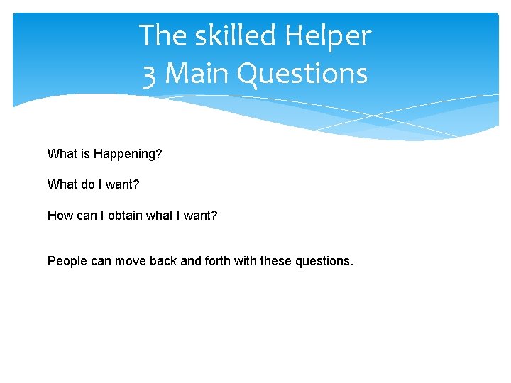 The skilled Helper 3 Main Questions What is Happening? What do I want? How