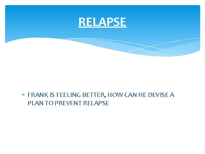 RELAPSE FRANK IS FEELING BETTER, HOW CAN HE DEVISE A PLAN TO PREVENT RELAPSE