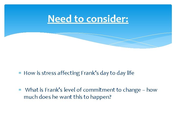 Need to consider: How is stress affecting Frank’s day to day life What is