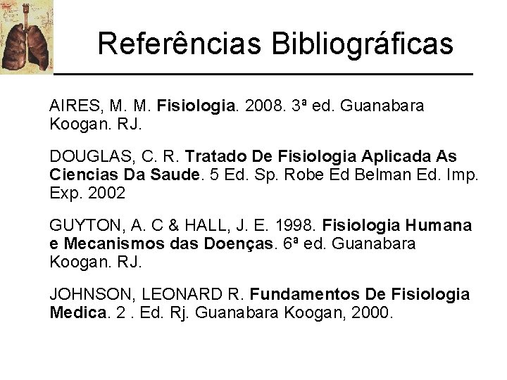 Referências Bibliográficas AIRES, M. M. Fisiologia. 2008. 3ª ed. Guanabara Koogan. RJ. DOUGLAS, C.