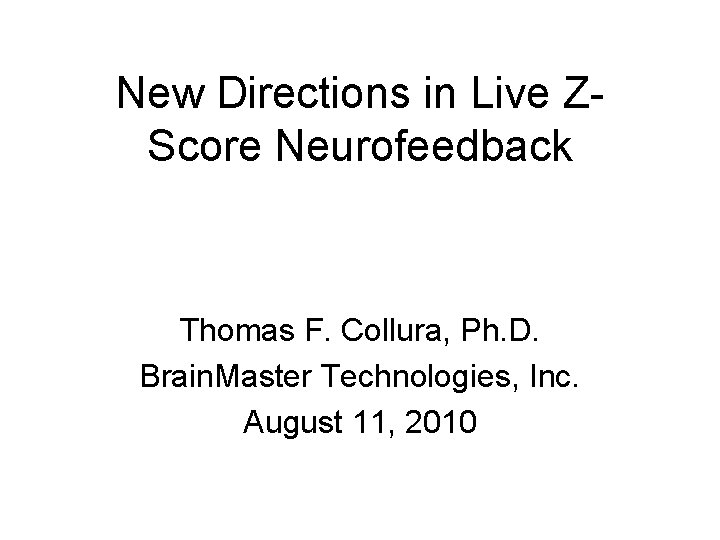 New Directions in Live ZScore Neurofeedback Thomas F. Collura, Ph. D. Brain. Master Technologies,