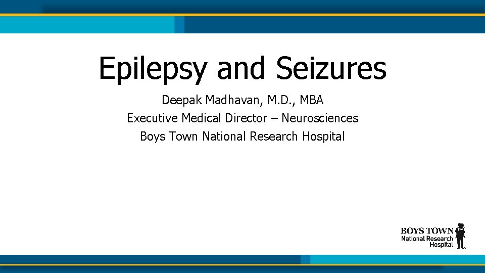 Epilepsy and Seizures Deepak Madhavan, M. D. , MBA Executive Medical Director – Neurosciences