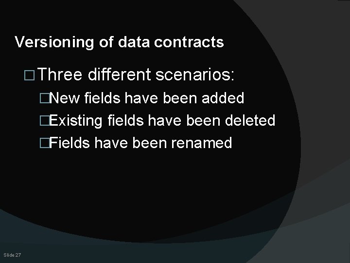 Versioning of data contracts � Three different scenarios: �New fields have been added �Existing