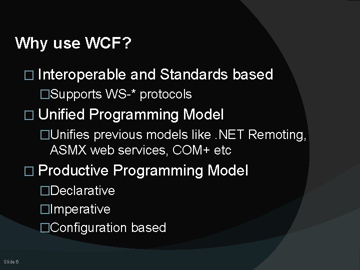 Why use WCF? � Interoperable and Standards based �Supports WS-* protocols � Unified Programming