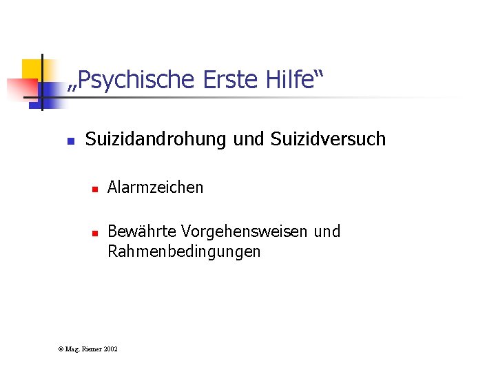 „Psychische Erste Hilfe“ n Suizidandrohung und Suizidversuch n n Alarmzeichen Bewährte Vorgehensweisen und Rahmenbedingungen