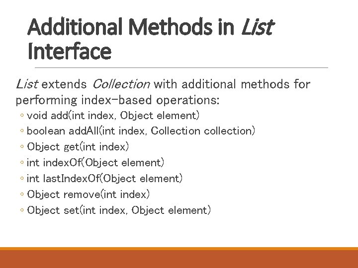 Additional Methods in List Interface List extends Collection with additional methods for performing index-based