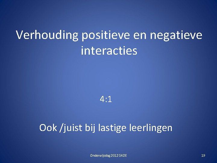 Verhouding positieve en negatieve interacties 4: 1 Ook /juist bij lastige leerlingen Onderwijsdag 2012
