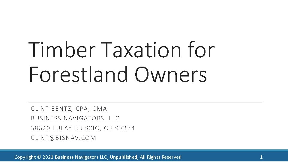 Timber Taxation for Forestland Owners CLINT BENTZ, CPA, CMA BUSINESS NAVIGATORS, LLC 38620 LULAY