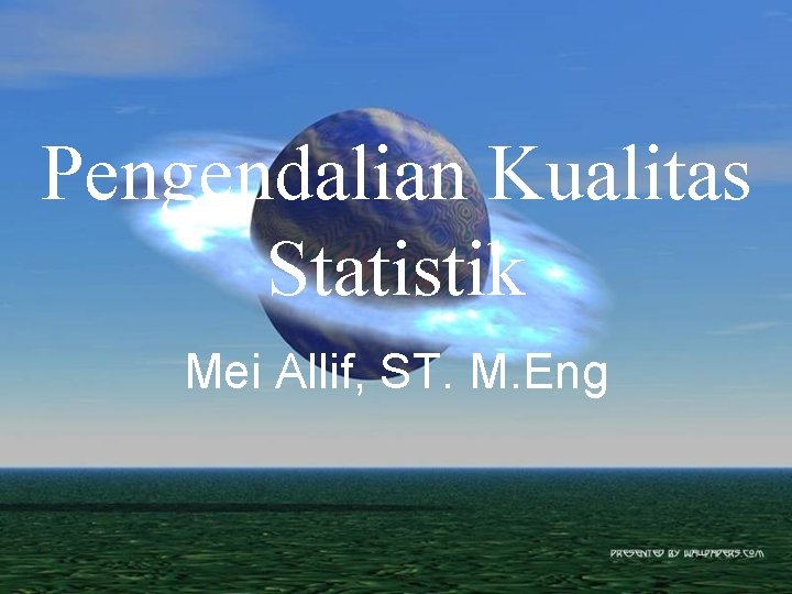 Pengendalian Kualitas Statistik Mei Allif, ST. M. Eng 