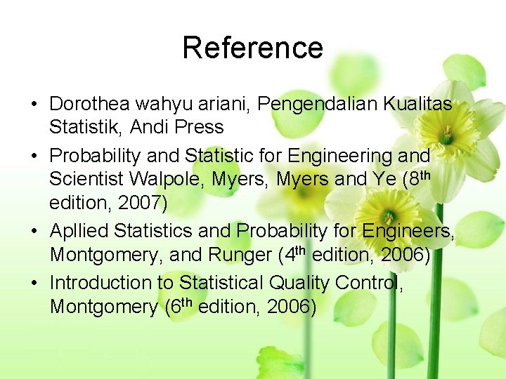Reference • Dorothea wahyu ariani, Pengendalian Kualitas Statistik, Andi Press • Probability and Statistic