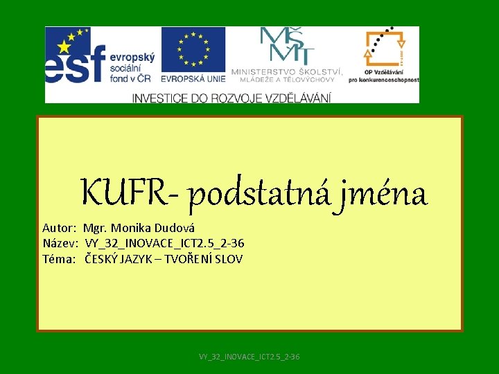 KUFR- podstatná jména Autor: Mgr. Monika Dudová Název: VY_32_INOVACE_ICT 2. 5_2 -36 Téma: ČESKÝ